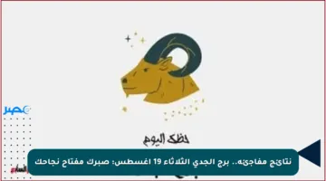 نتائج مفاجئة.. برج الجدي الثلاثاء 19 أغسطس: صبرك مفتاح نجاحك